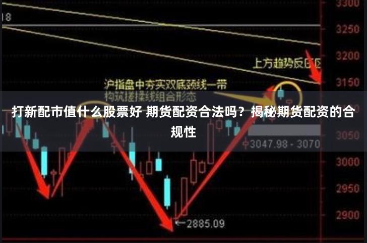 打新配市值什么股票好 期货配资合法吗？揭秘期货配资的合规性