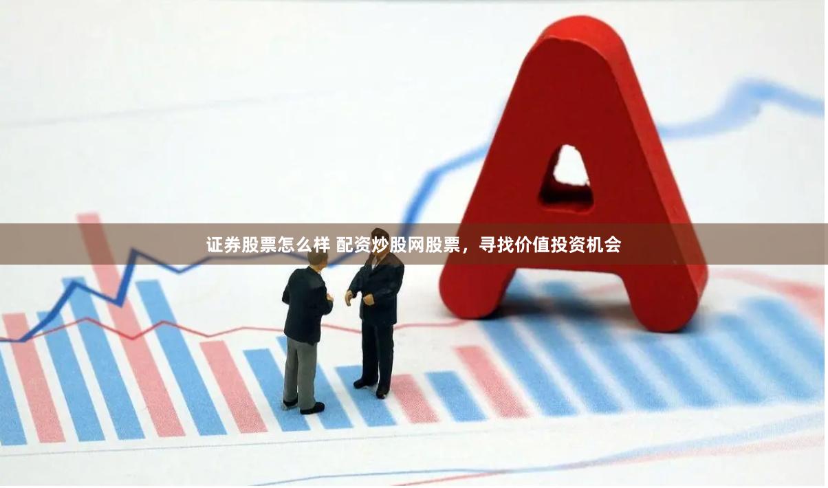 证券股票怎么样 配资炒股网股票，寻找价值投资机会